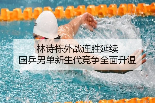 林诗栋外战连胜延续 国乒男单新生代竞争全面升温