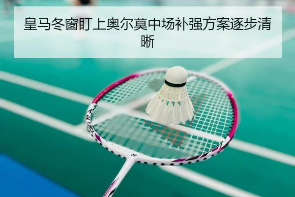 皇马冬窗盯上奥尔莫中场补强方案逐步清晰